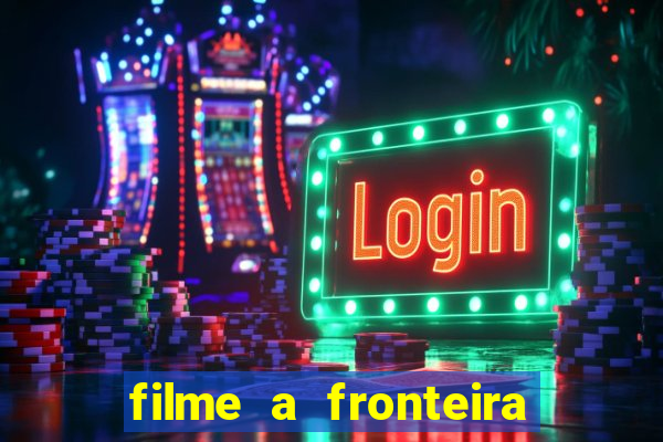 filme a fronteira 2007 completo dublado